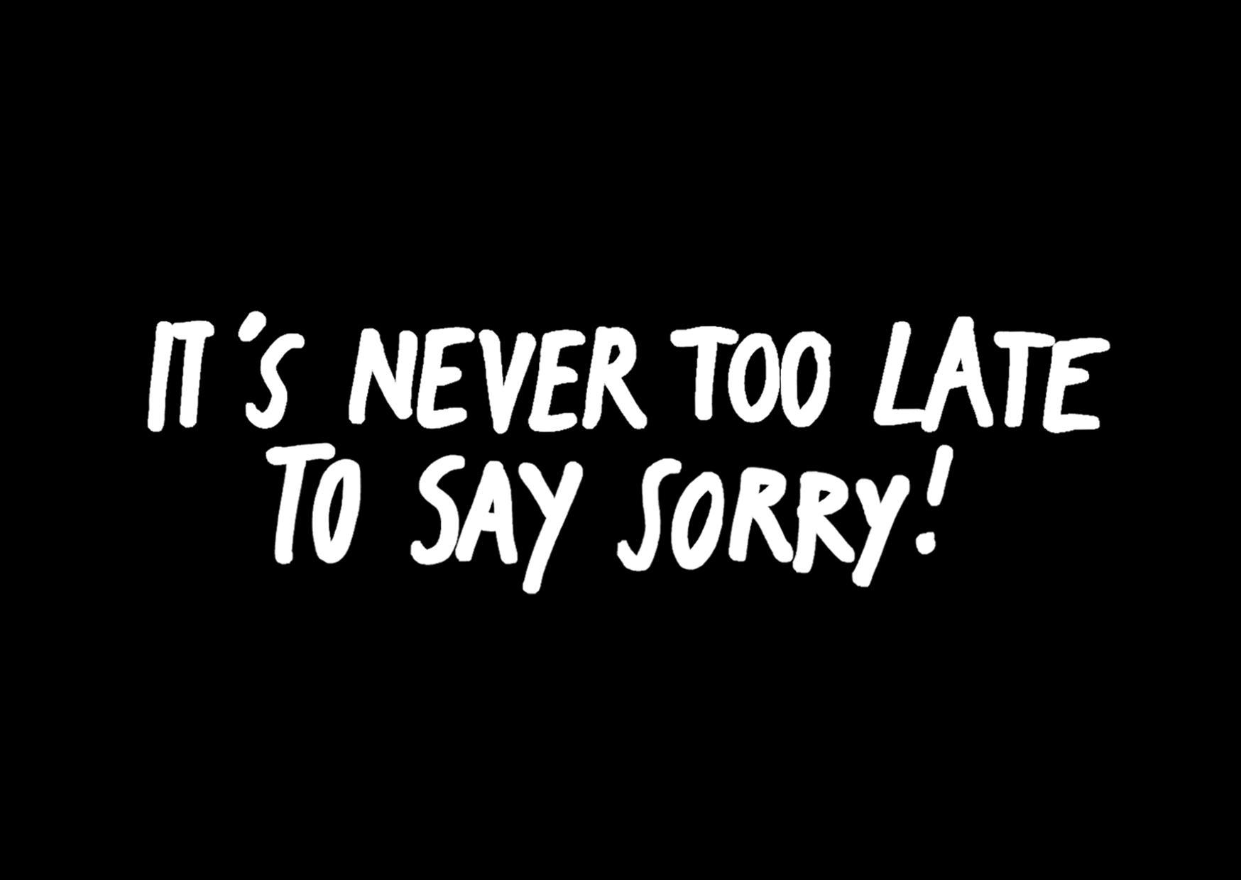 It’s Never Too Late to Say Sorry